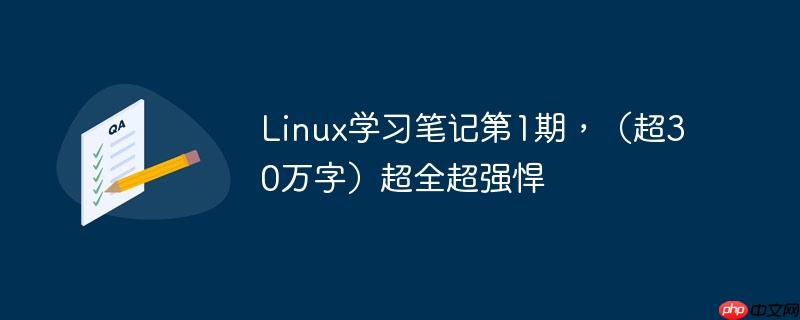 Linux学习笔记第1期，（超30万字）超全超强悍