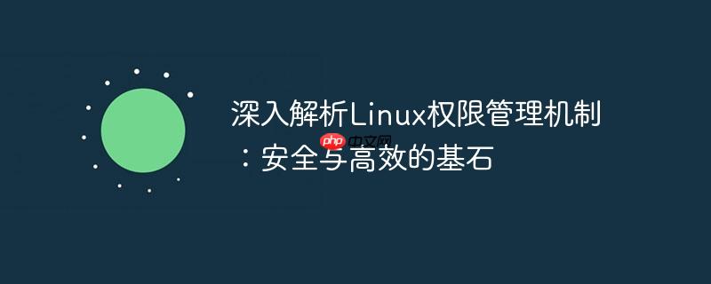 深入解析Linux权限管理机制：安全与高效的基石