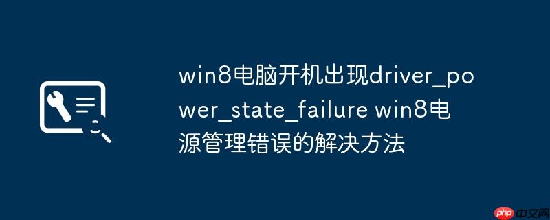 win8电脑开机出现driver_power_state_failure win8电源管理错误的解决方法