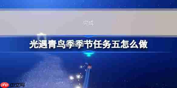 光遇青鸟季季节任务五怎么做-青鸟季季节任务五做法攻略