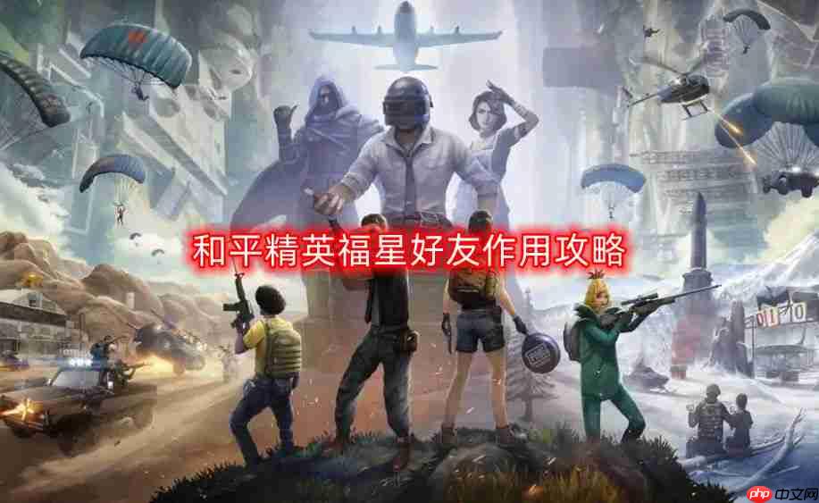 和平精英福星好友作用是什么-福星好友作用攻略