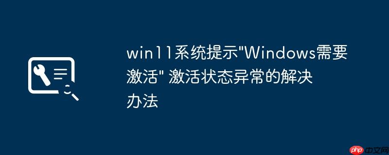 win11系统提示”Windows需要激活” 激活状态异常的解决办法