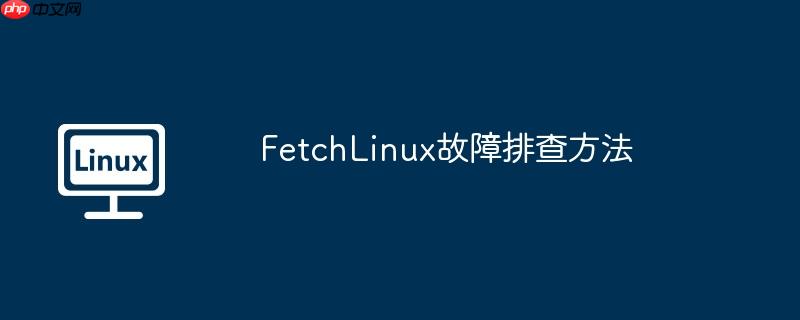 FetchLinux故障排查方法