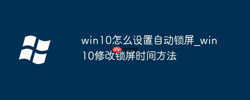 win10怎么设置自动锁屏_win10修改锁屏时间方法