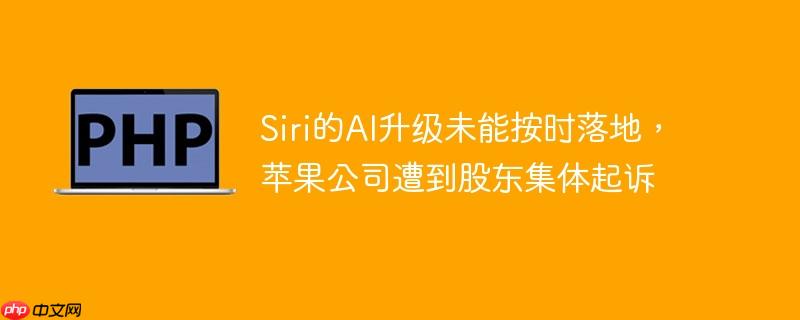 siri的ai升级未能按时落地，苹果公司遭到股东集体起诉
