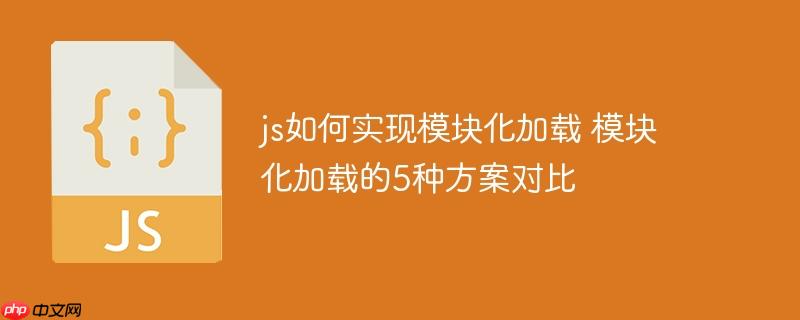 js如何实现模块化加载 模块化加载的5种方案对比