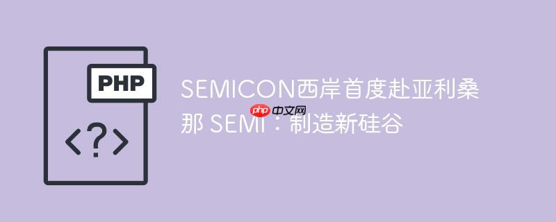 SEMICON西岸首度赴亚利桑那 SEMI：制造新硅谷
