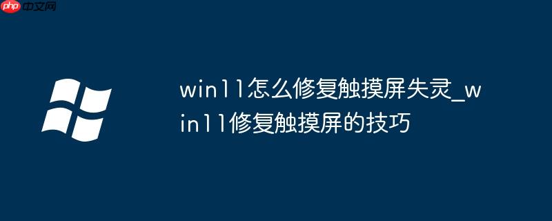 win11怎么修复触摸屏失灵_win11修复触摸屏的技巧