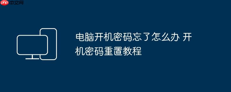电脑开机密码忘了怎么办 开机密码重置教程