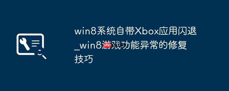 win8系统自带Xbox应用闪退_win8游戏功能异常的修复技巧