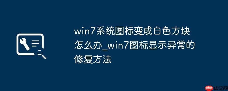 win7系统图标变成白色方块怎么办_win7图标显示异常的修复方法
