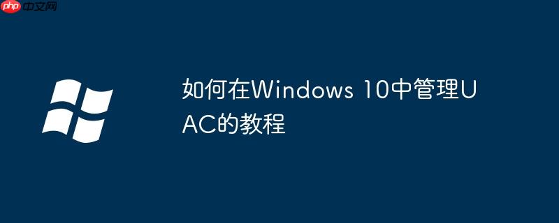如何在Windows 10中管理UAC的教程