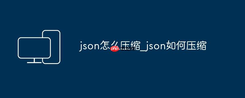 json怎么压缩_json如何压缩