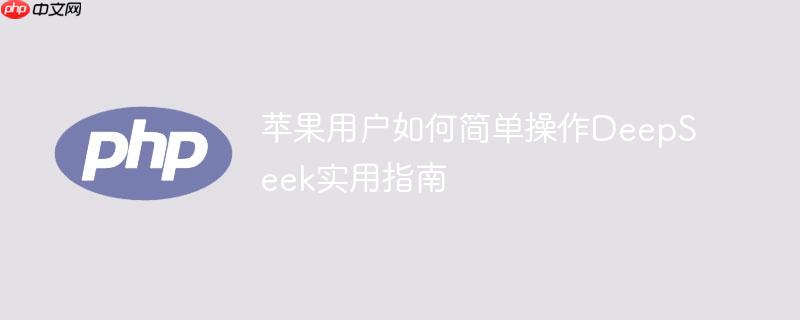 苹果用户如何简单操作DeepSeek实用指南