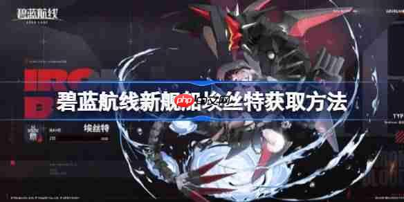 碧蓝航线新舰船埃丝特获取方法-碧蓝航线新舰船埃丝特该怎么获取