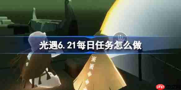 光遇6.21每日任务怎么做-光遇6月21日每日任务做法攻略