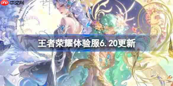 王者荣耀体验服6.20有什么更新-王者荣耀6月20日体验服更新公告
