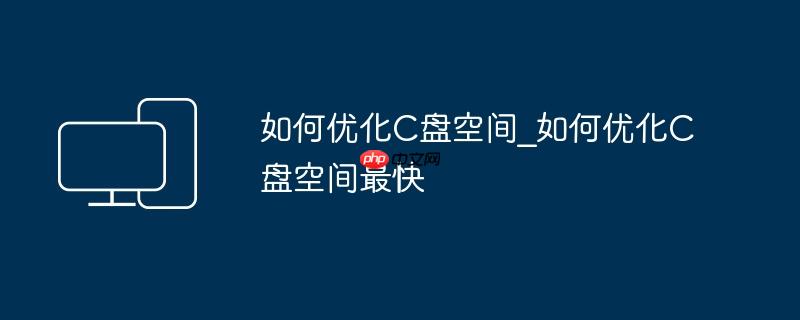 如何优化C盘空间_如何优化C盘空间最快