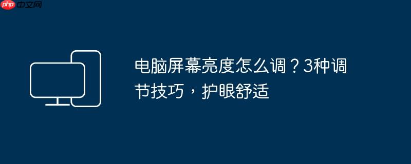 电脑屏幕亮度怎么调？3种调节技巧，护眼舒适