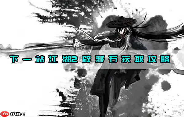 下一站江湖2辟邪石获取攻略