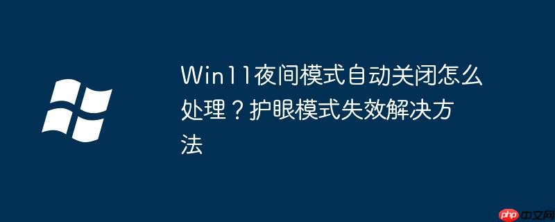 Win11夜间模式自动关闭怎么处理？护眼模式失效解决方法