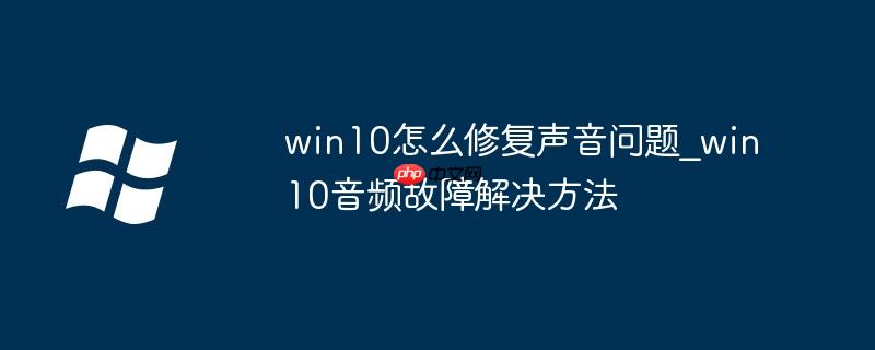 win10怎么修复声音问题_win10音频故障解决方法