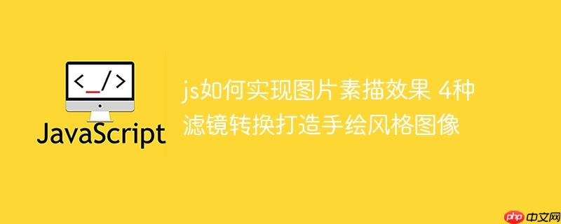 js如何实现图片素描效果 4种滤镜转换打造手绘风格图像
