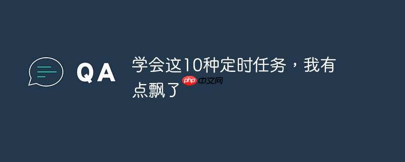 学会这10种定时任务，我有点飘了