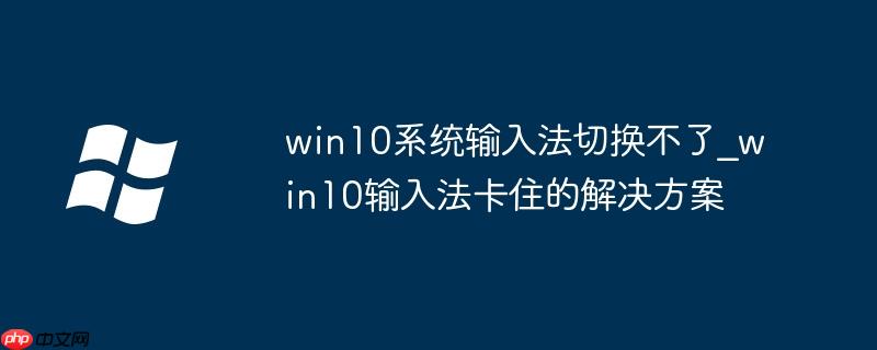 win10系统输入法切换不了_win10输入法卡住的解决方案