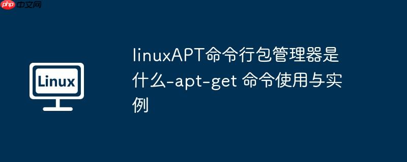 linuxAPT命令行包管理器是什么-apt-get 命令使用与实例