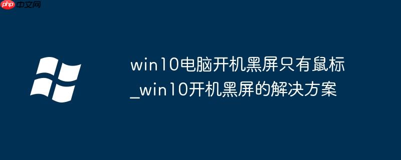 win10电脑开机黑屏只有鼠标_win10开机黑屏的解决方案