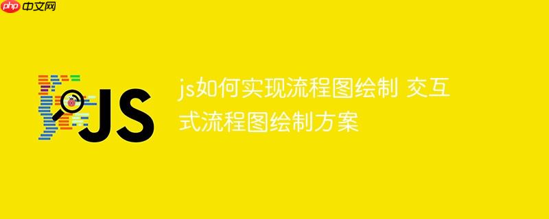 js如何实现流程图绘制 交互式流程图绘制方案