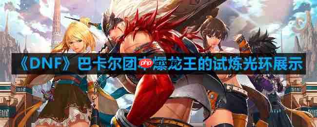 DNF巴卡尔团本爆龙王的试炼光环怎么样-巴卡尔团本爆龙王的试炼光环展示
