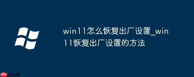 win11怎么恢复出厂设置_win11恢复出厂设置的方法