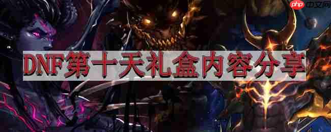 地下城与勇士4.6版本前瞻-DNF第十天礼盒内容分享