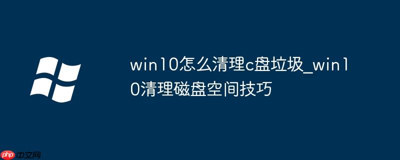 win10怎么清理c盘垃圾_win10清理磁盘空间技巧