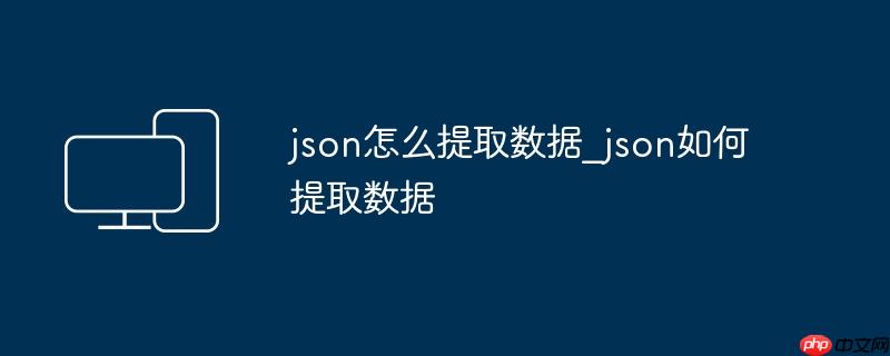 json怎么提取数据_json如何提取数据