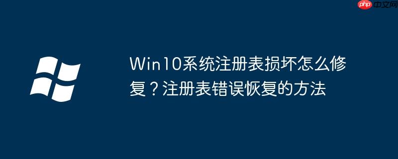 Win10系统注册表损坏怎么修复？注册表错误恢复的方法