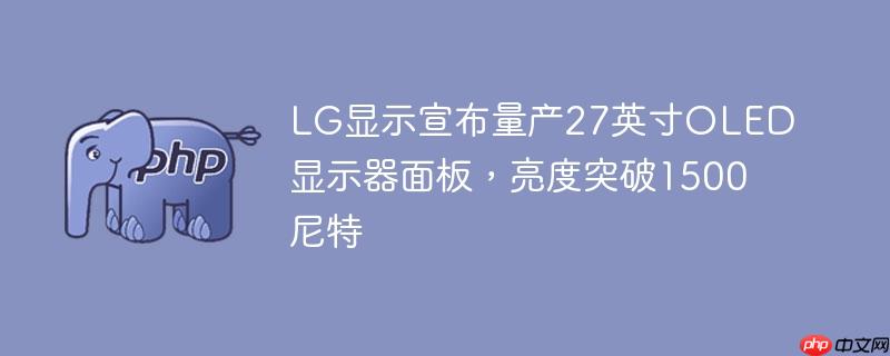 LG显示宣布量产27英寸OLED显示器面板，亮度突破1500尼特