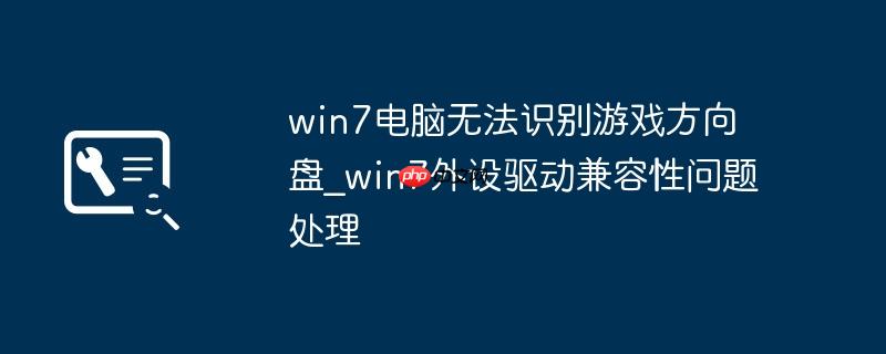 win7电脑无法识别游戏方向盘_win7外设驱动兼容性问题处理
