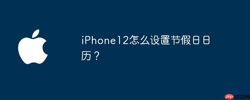 iphone12怎么设置节假日日历？ - 创想鸟