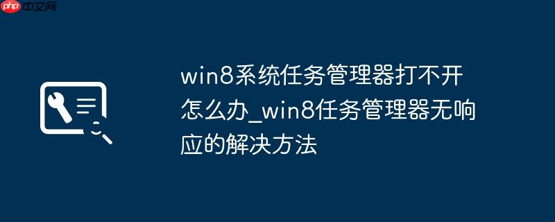 win8系统任务管理器打不开怎么办_win8任务管理器无响应的解决方法