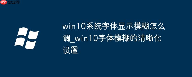 win10系统字体显示模糊怎么调_win10字体模糊的清晰化设置