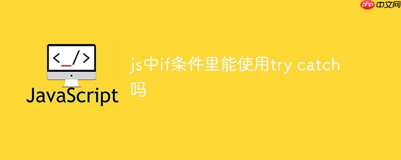 js中if条件里能使用try catch吗