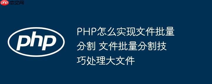 PHP怎么实现文件批量分割 文件批量分割技巧处理大文件