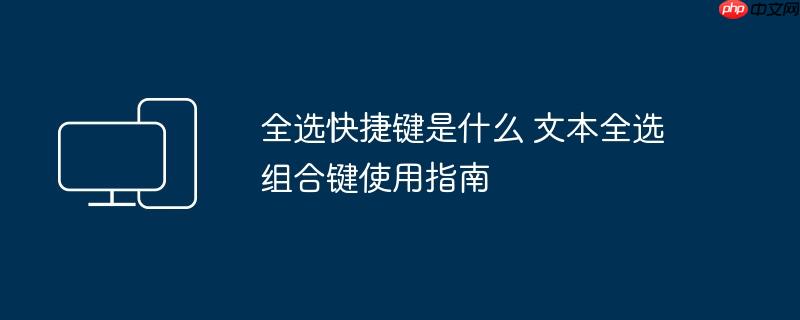 全选快捷键是什么 文本全选组合键使用指南