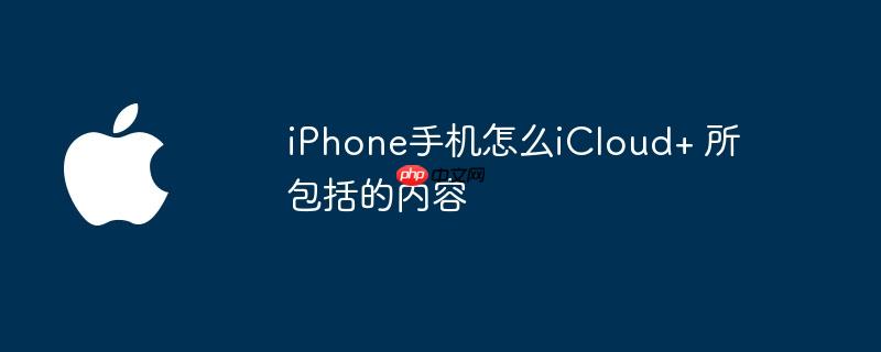 iPhone手机怎么iCloud+ 所包括的内容