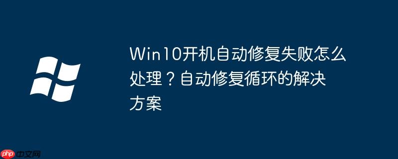 Win10开机自动修复失败怎么处理？自动修复循环的解决方案