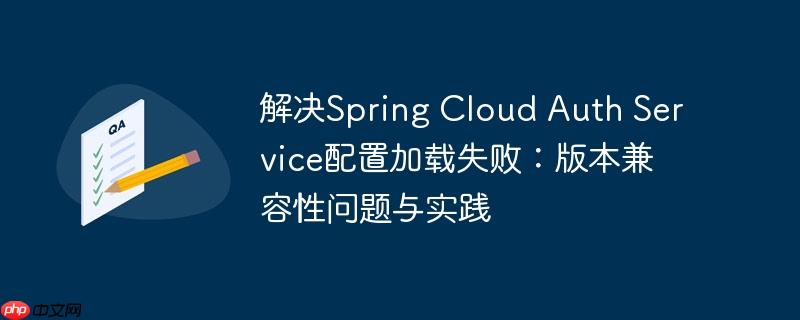 解决Spring Cloud Auth Service配置加载失败：版本兼容性问题与实践