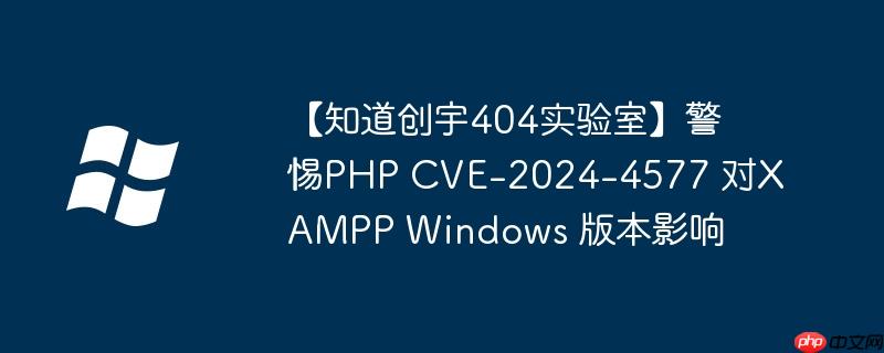 【知道创宇404实验室】警惕PHP CVE-2024-4577 对XAMPP Windows 版本影响